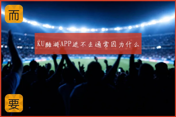 KU酷游APP进不去通常因为什么
