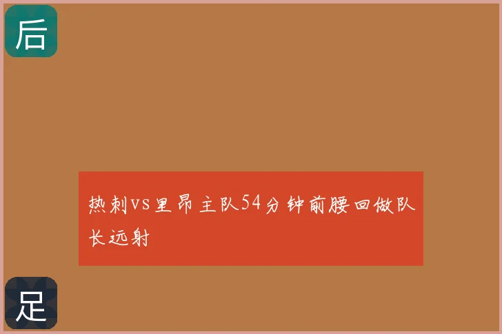 热刺vs里昂主队54分钟前腰回做队长远射