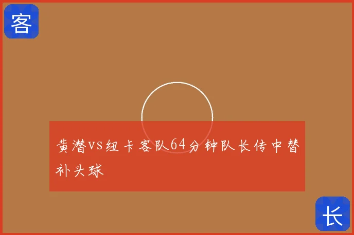 黄潜vs纽卡客队64分钟队长传中替补头球