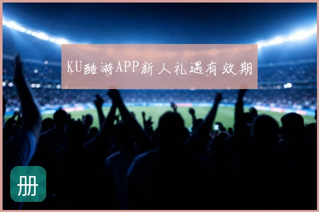 KU酷游APP新人礼遇有效期