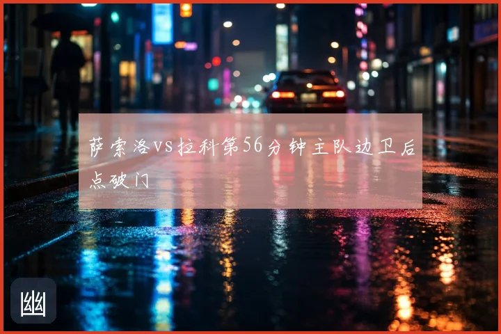 萨索洛vs拉科第56分钟主队边卫后点破门