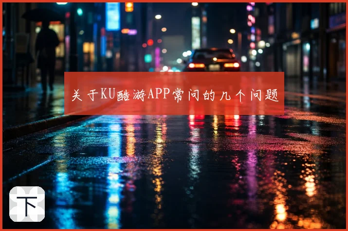 关于KU酷游APP常问的几个问题