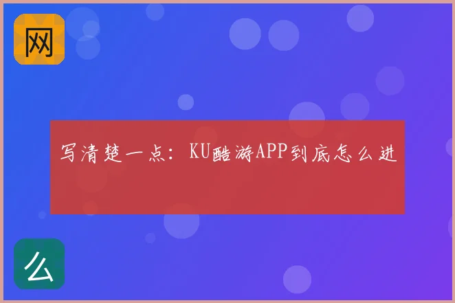 写清楚一点：KU酷游APP到底怎么进