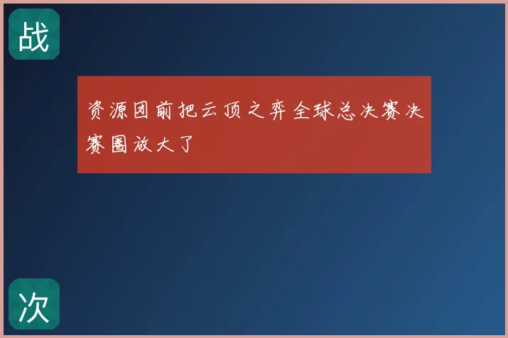 资源团前把云顶之弈全球总决赛决赛圈放大了