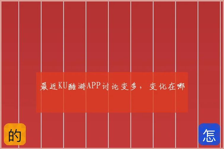 最近KU酷游APP讨论变多,变化在哪