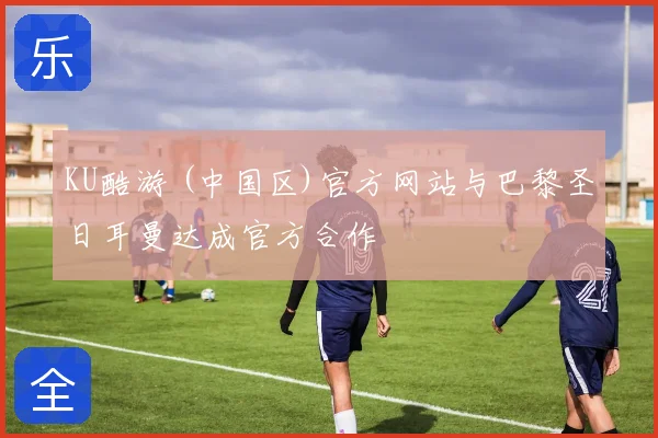 KU酷游 (中国区)官方网站与巴黎圣日耳曼达成官方合作