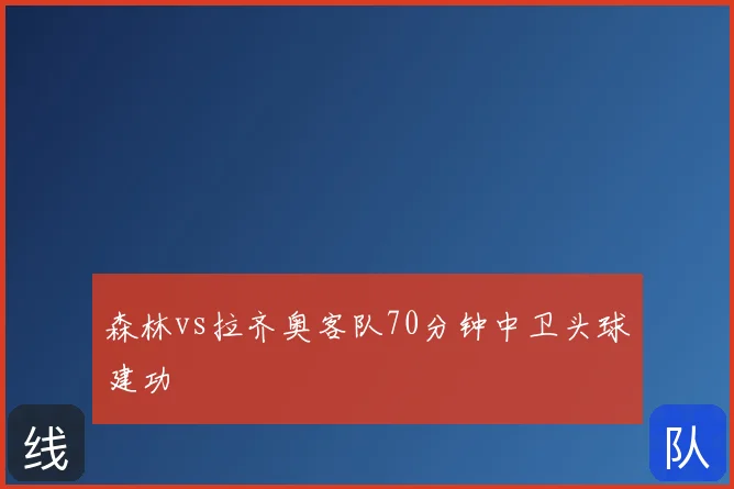 森林vs拉齐奥客队70分钟中卫头球建功