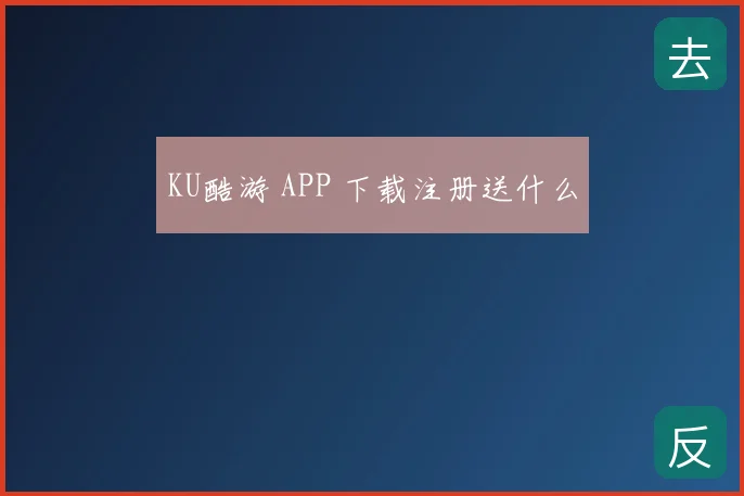 KU酷游 APP 下载注册送什么