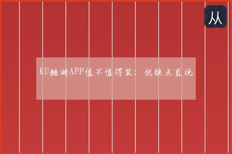 KU酷游APP值不值得装:优缺点直说